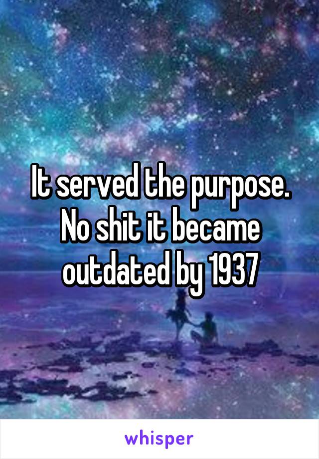 It served the purpose. No shit it became outdated by 1937