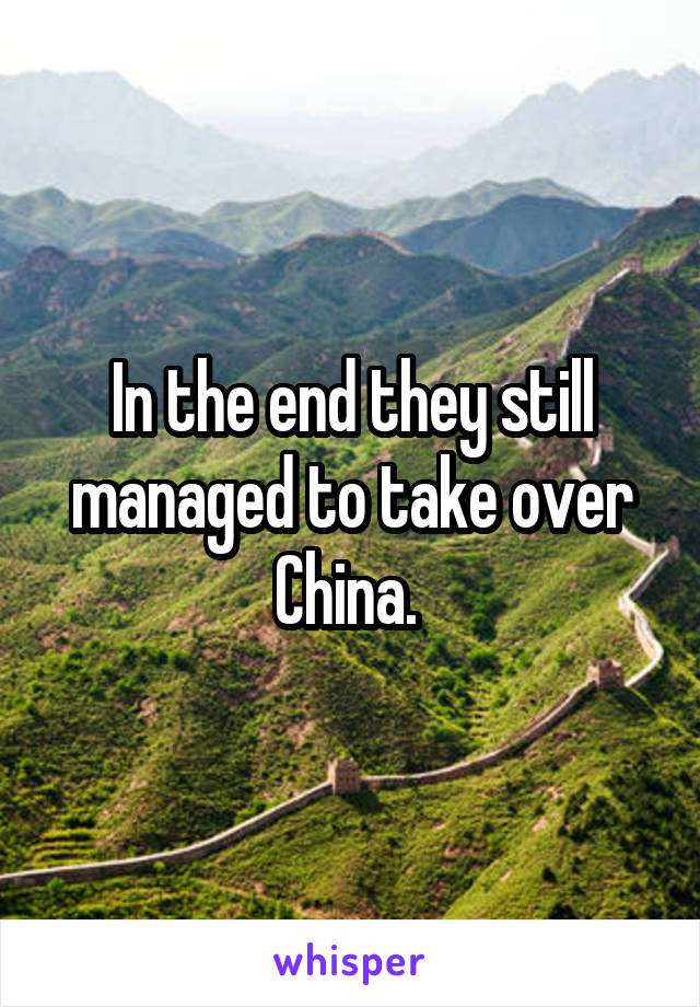 In the end they still managed to take over China. 