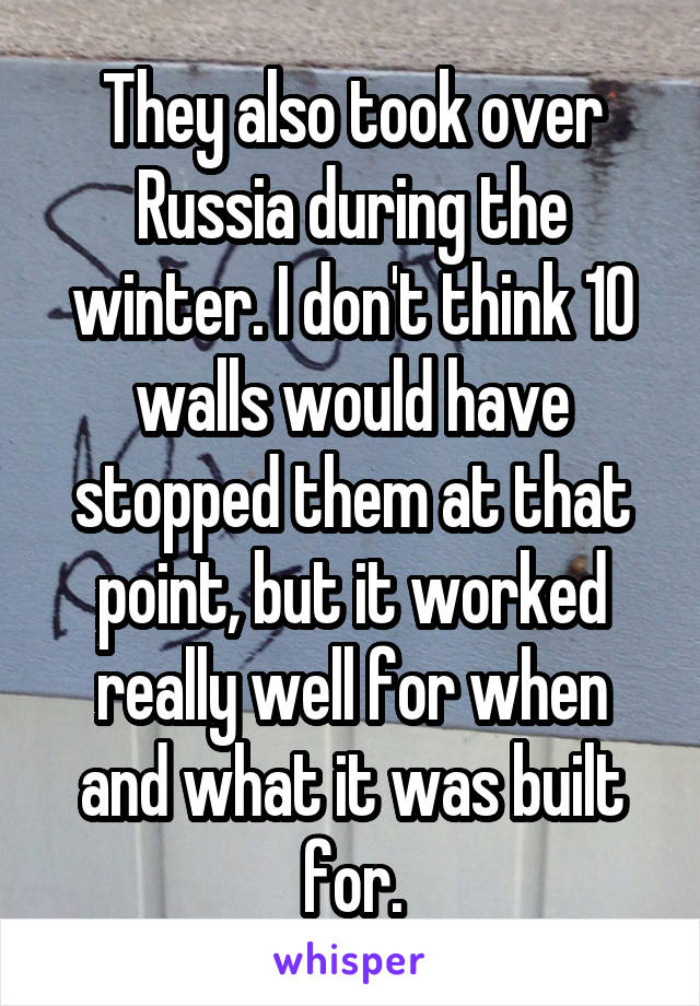 They also took over Russia during the winter. I don't think 10 walls would have stopped them at that point, but it worked really well for when and what it was built for.