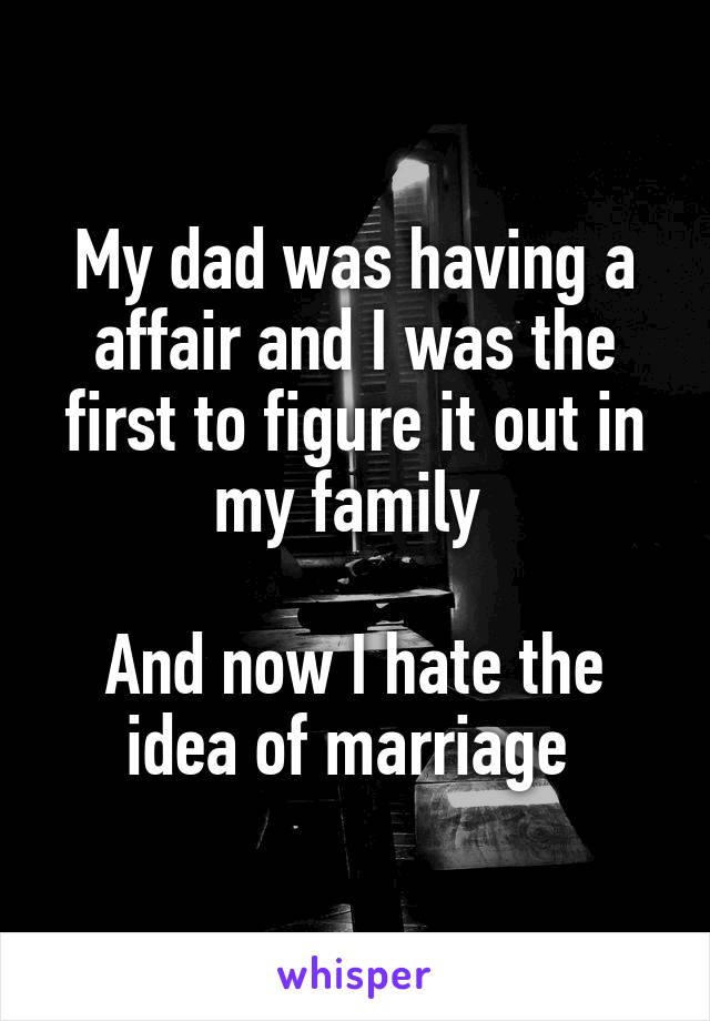 My dad was having a affair and I was the first to figure it out in my family 

And now I hate the idea of marriage 