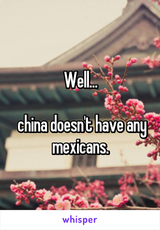 Well...

 china doesn't have any mexicans.