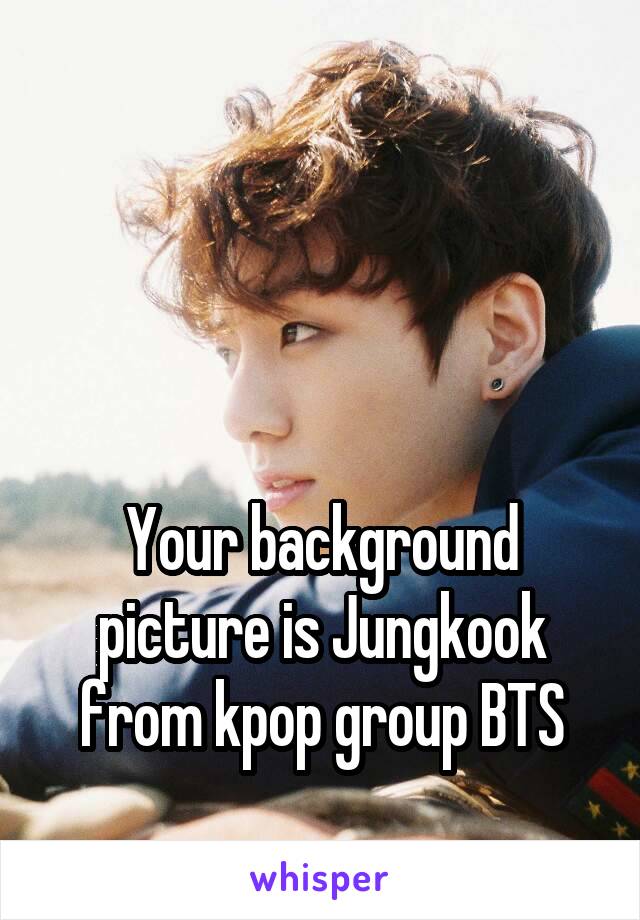 



Your background picture is Jungkook from kpop group BTS