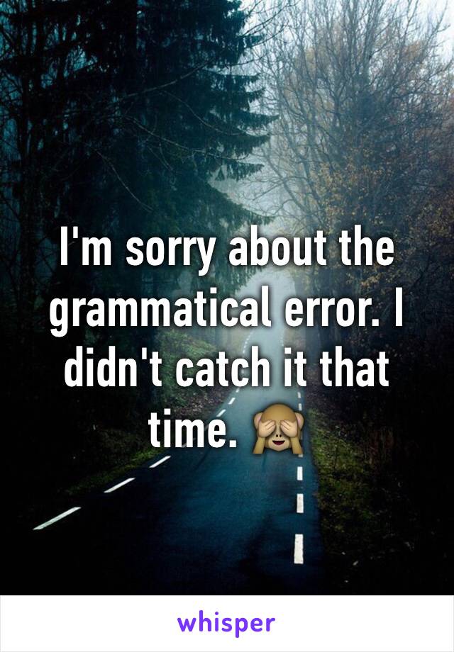 I'm sorry about the grammatical error. I didn't catch it that time. 🙈