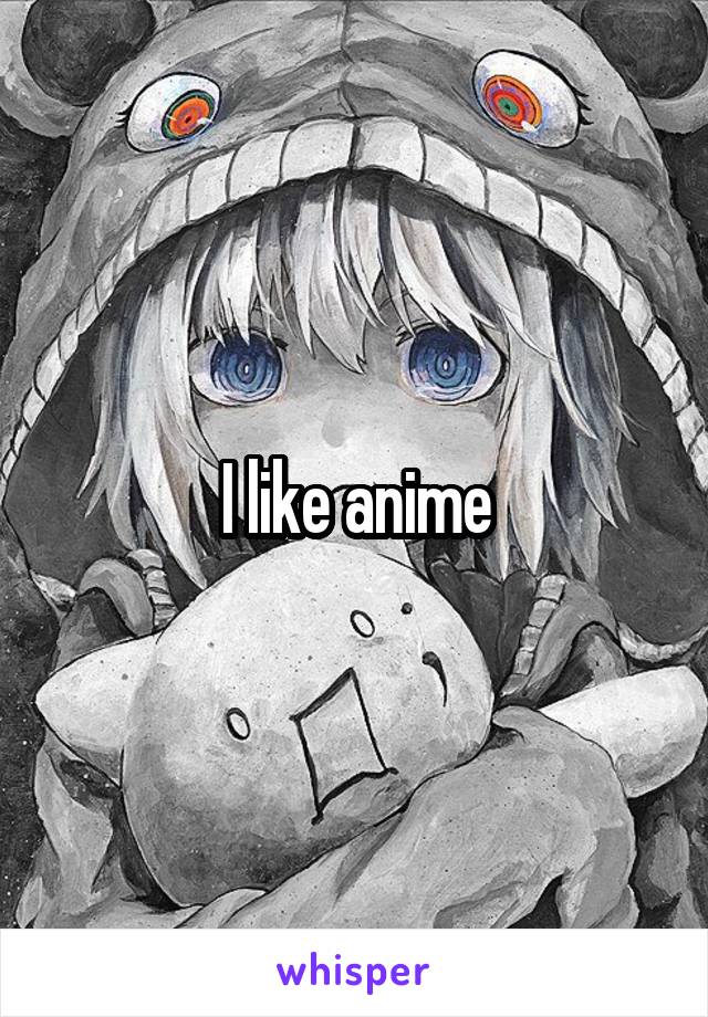 I like anime