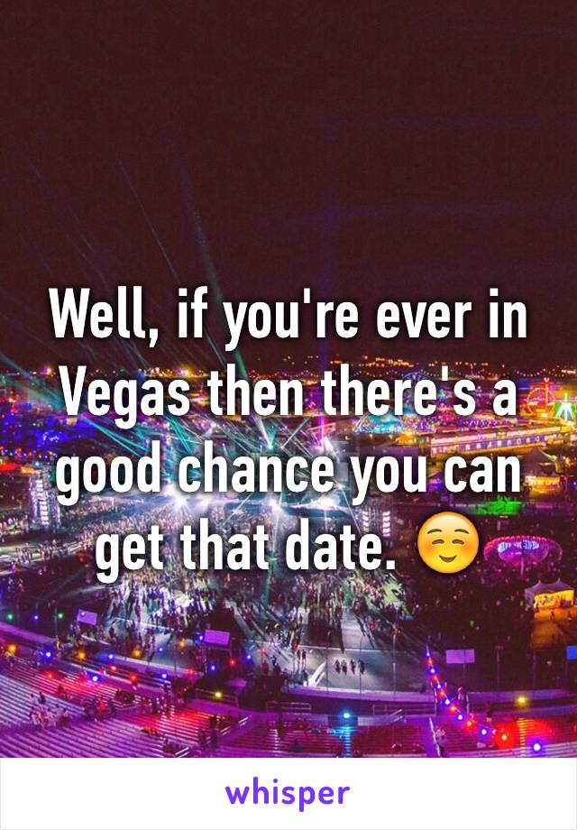 Well, if you're ever in Vegas then there's a good chance you can get that date. ☺️