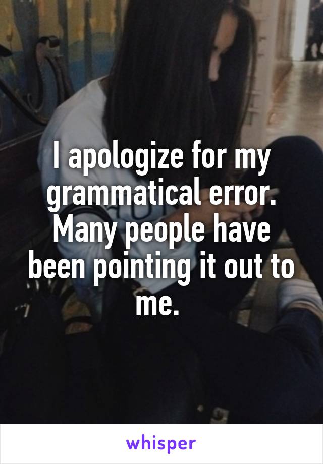 I apologize for my grammatical error. Many people have been pointing it out to me. 