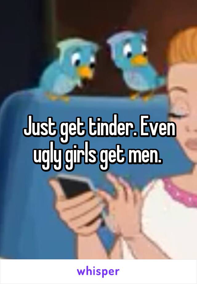 Just get tinder. Even ugly girls get men. 