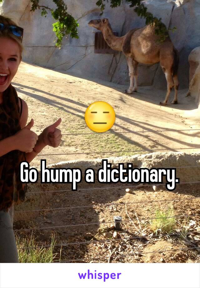 😑

Go hump a dictionary.