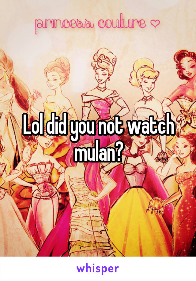 Lol did you not watch mulan?