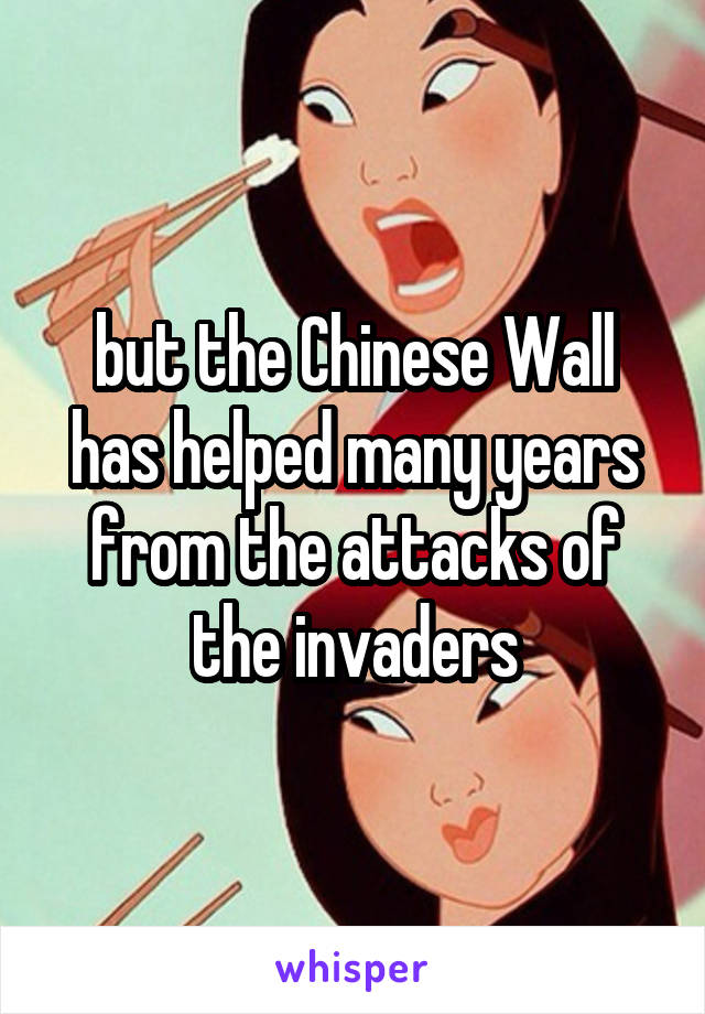 but the Chinese Wall has helped many years from the attacks of the invaders