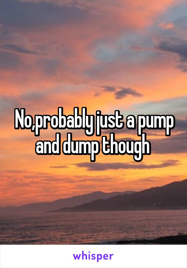 No,probably just a pump and dump though 