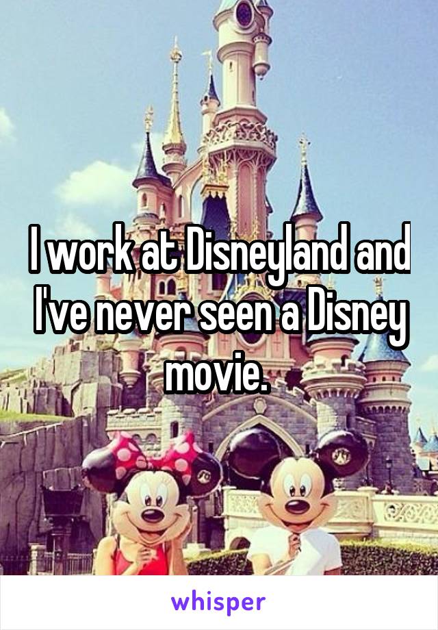 I work at Disneyland and I've never seen a Disney movie. 