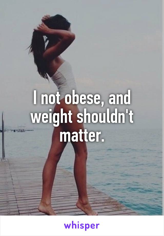I not obese, and weight shouldn't matter.