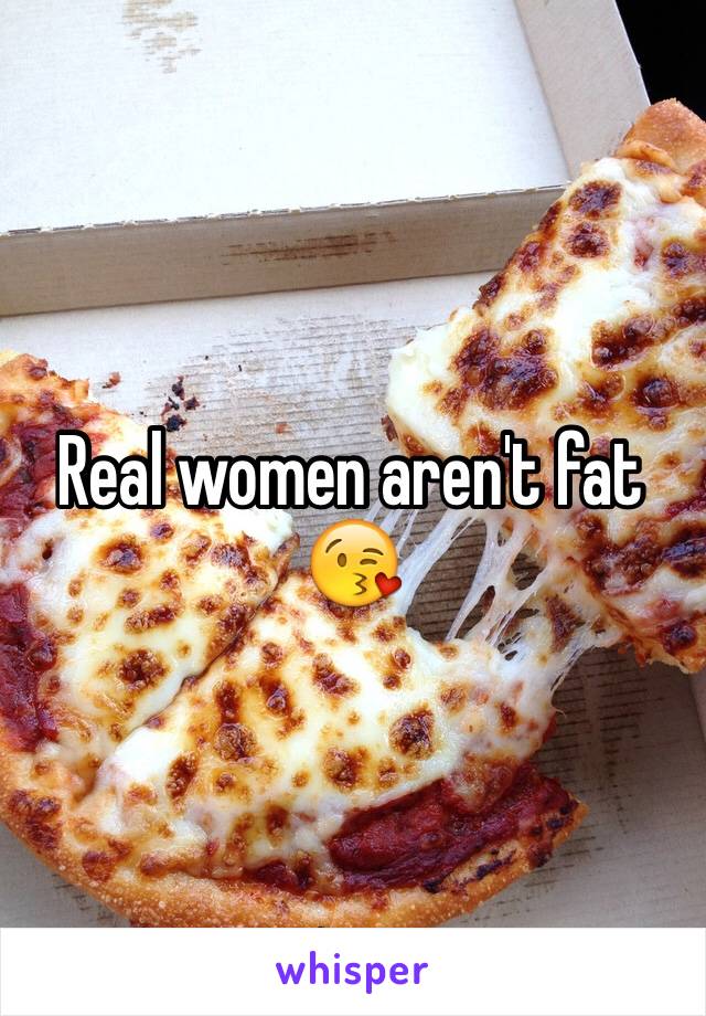 Real women aren't fat 😘