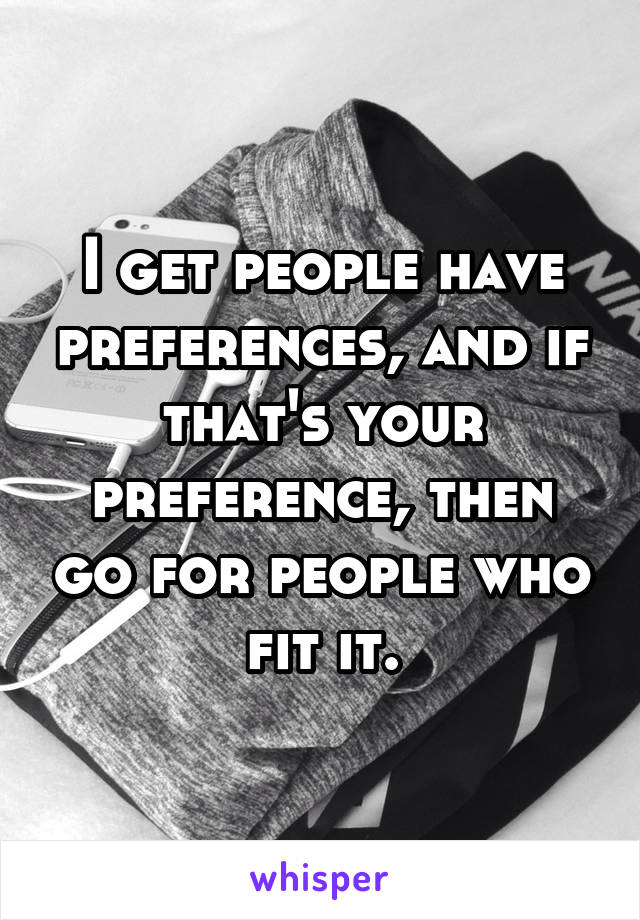 I get people have preferences, and if that's your preference, then go for people who fit it.