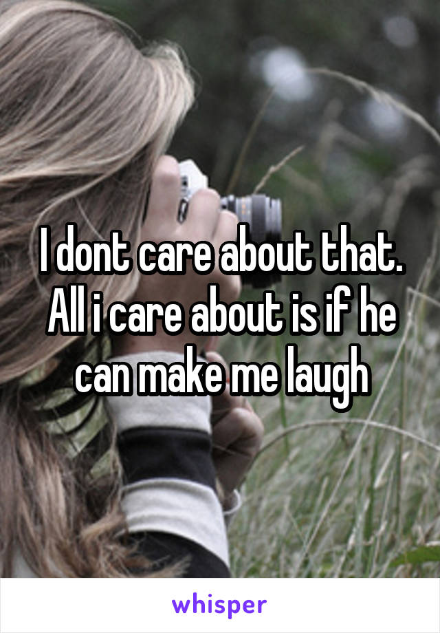 I dont care about that. All i care about is if he can make me laugh