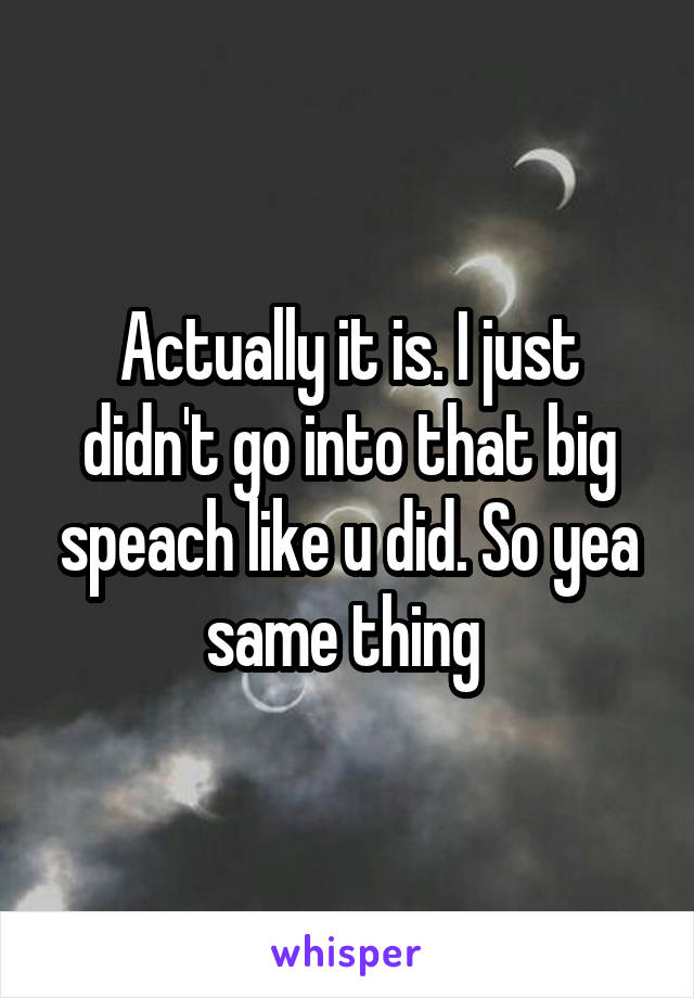 Actually it is. I just didn't go into that big speach like u did. So yea same thing 