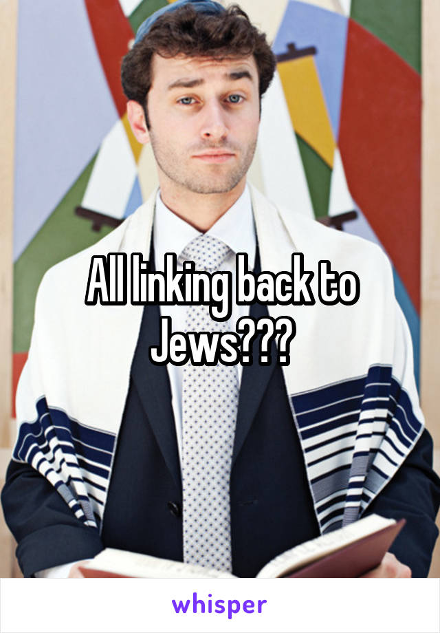 All linking back to Jews???