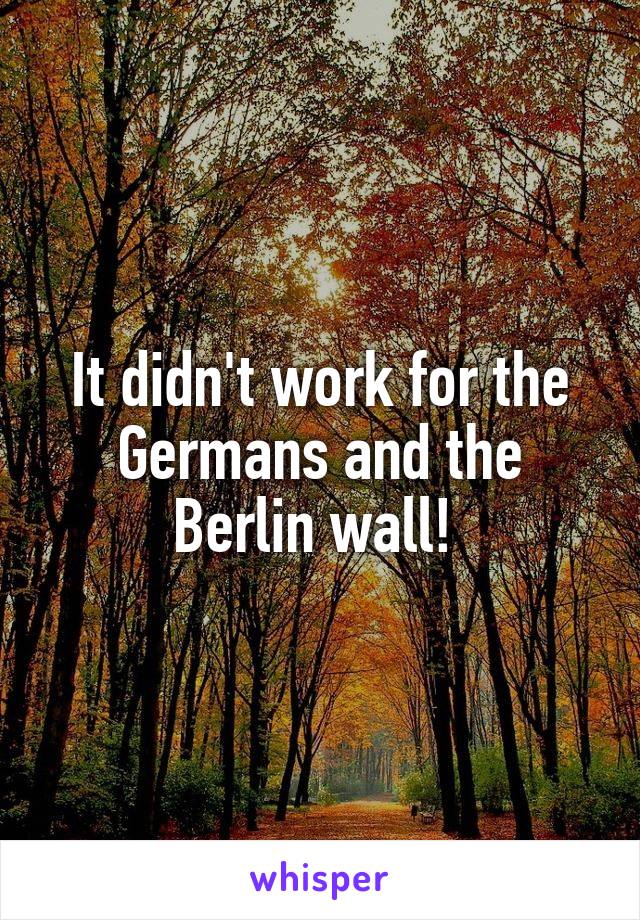 It didn't work for the Germans and the Berlin wall! 