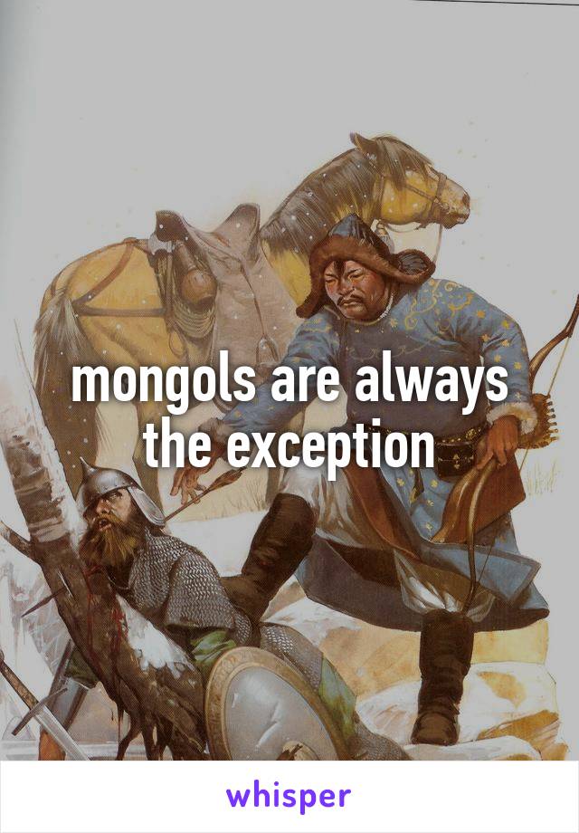 mongols are always the exception