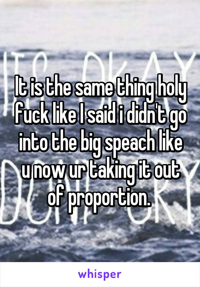 It is the same thing holy fuck like I said i didn't go into the big speach like u now ur taking it out of proportion. 