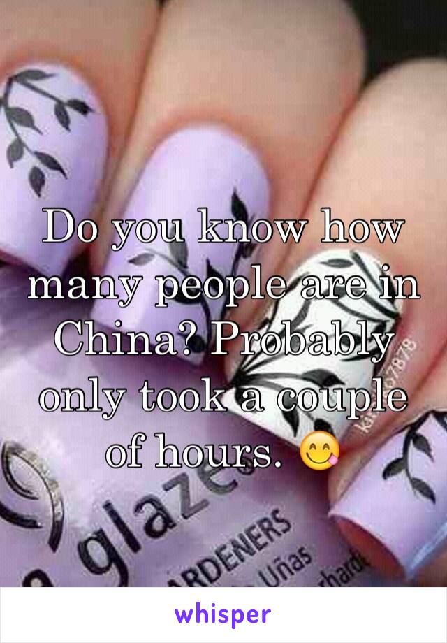 Do you know how many people are in China? Probably only took a couple of hours. 😋