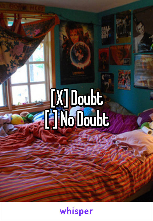 [X] Doubt
[ ] No Doubt