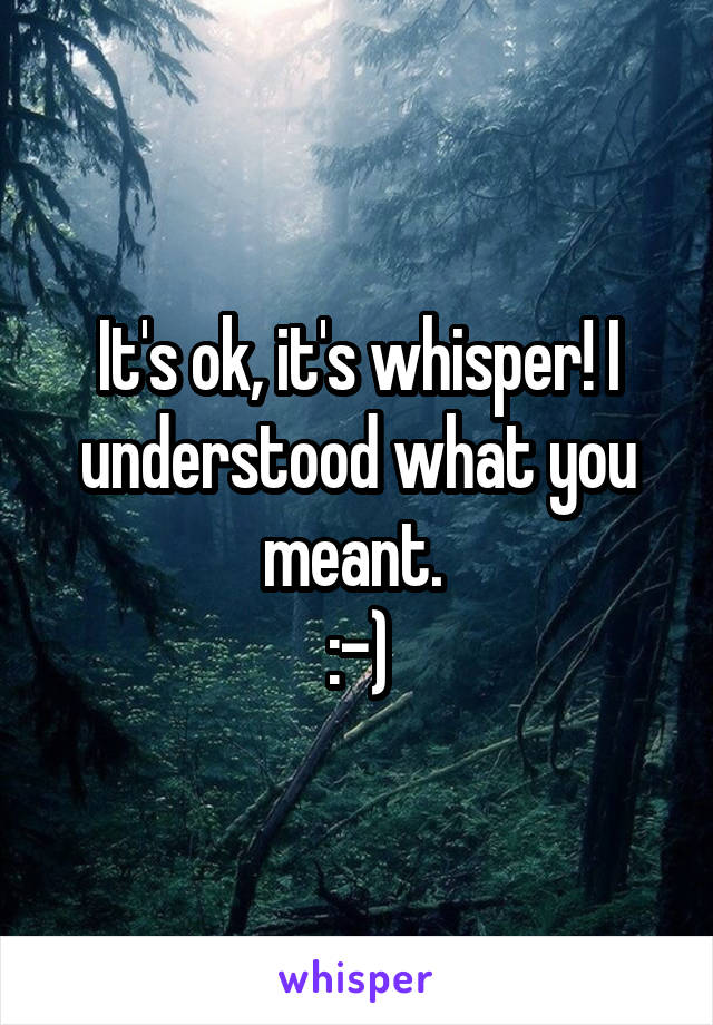 It's ok, it's whisper! I understood what you meant. 
:-)