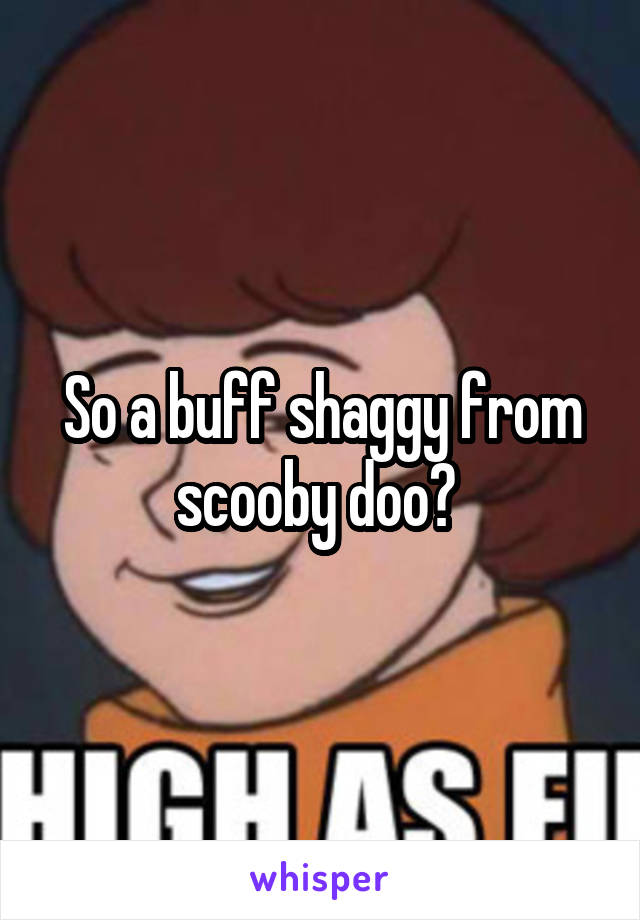 So a buff shaggy from scooby doo? 