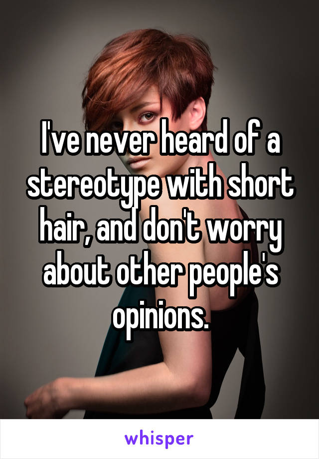 I've never heard of a stereotype with short hair, and don't worry about other people's opinions.