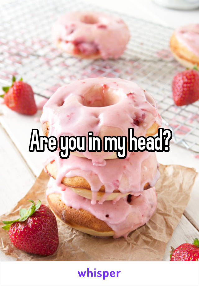 Are you in my head?