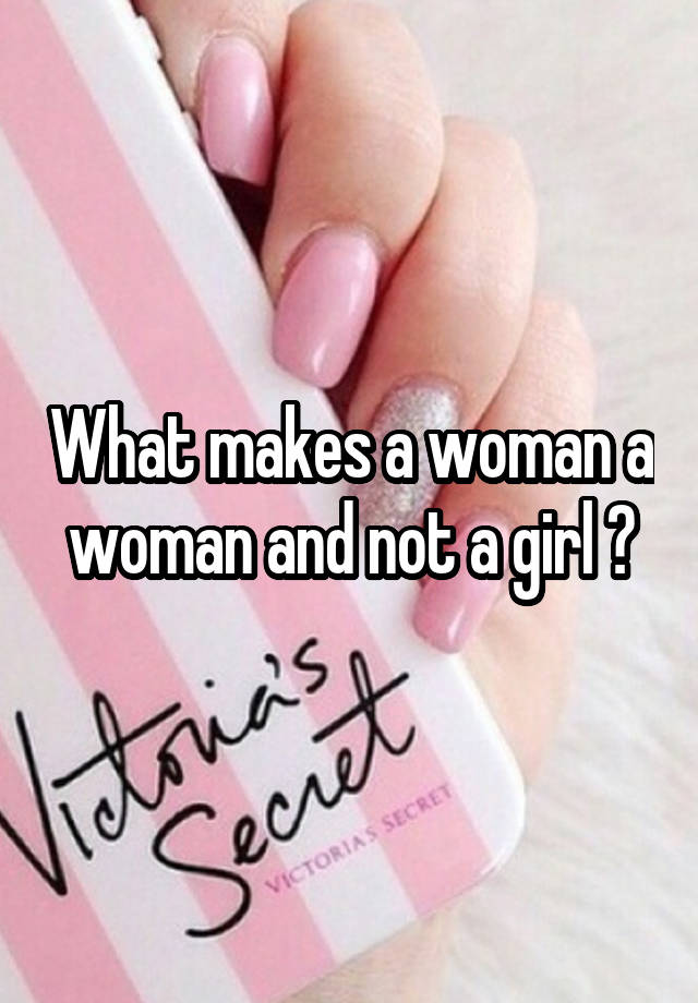 what-makes-a-woman-a-woman-and-not-a-girl