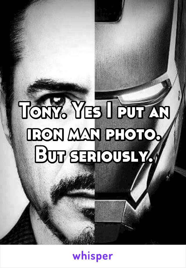 Tony. Yes I put an iron man photo. But seriously.