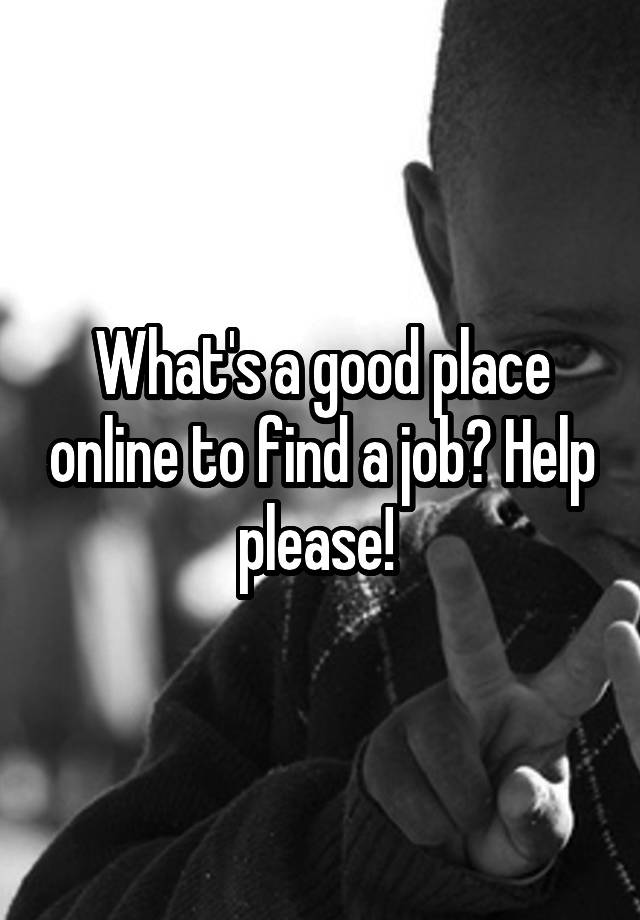 what-s-a-good-place-online-to-find-a-job-help-please