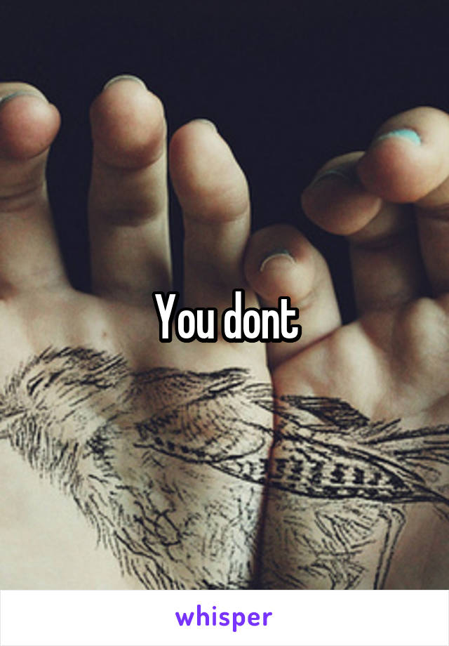 You dont