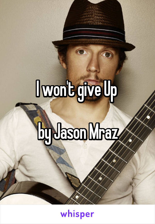 I won't give Up 

by Jason Mraz