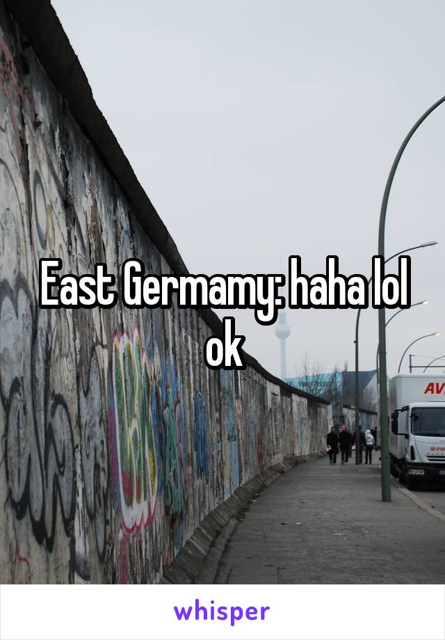 East Germamy: haha lol ok