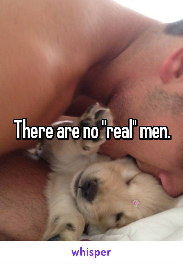 There are no "real" men.