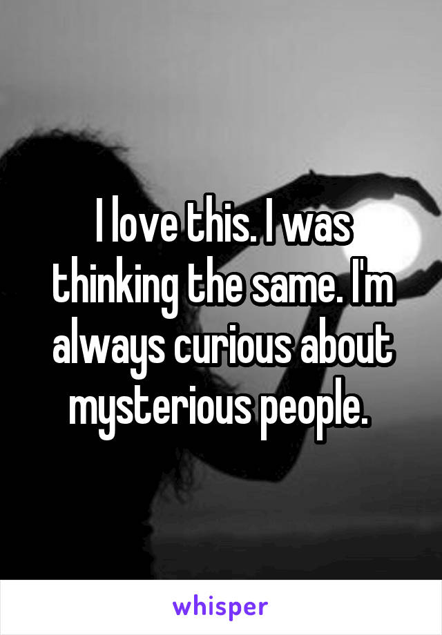 I love this. I was thinking the same. I'm always curious about mysterious people. 