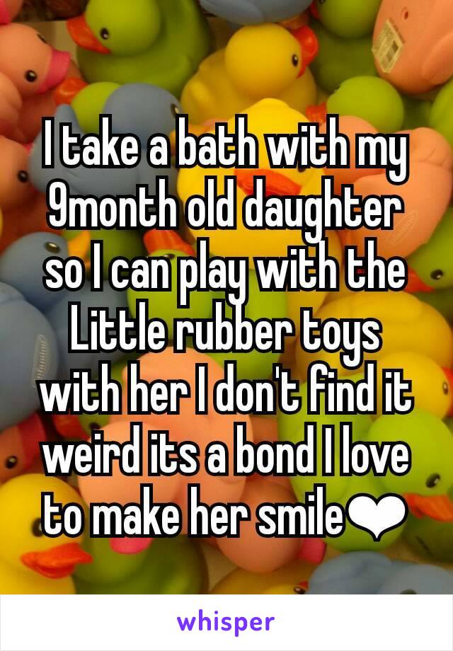I take a bath with my 9month old daughter so I can play with the Little rubber toys with her I don't find it weird its a bond I love to make her smile❤