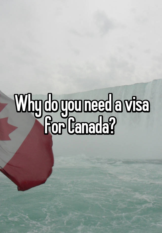 why-do-you-need-a-visa-for-canada