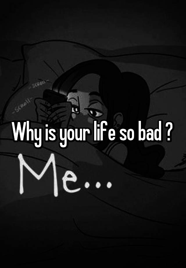 why-is-your-life-so-bad