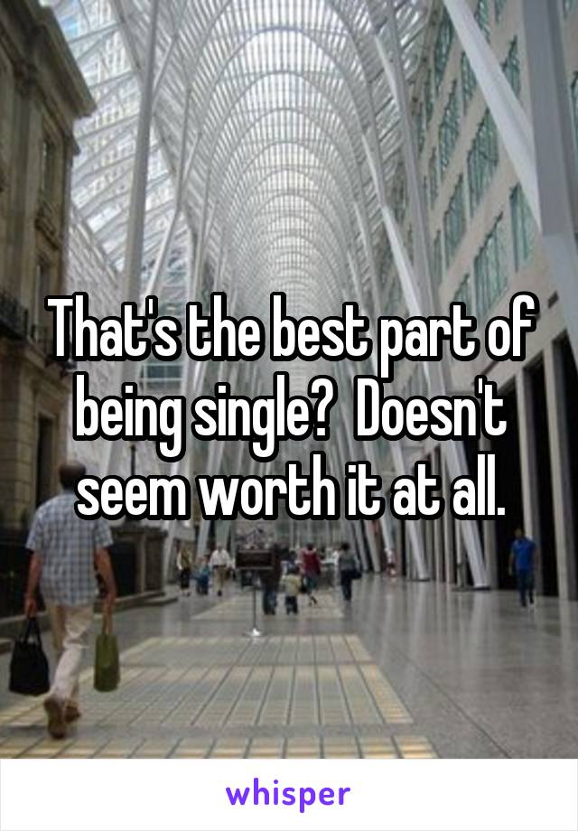 That's the best part of being single?  Doesn't seem worth it at all.
