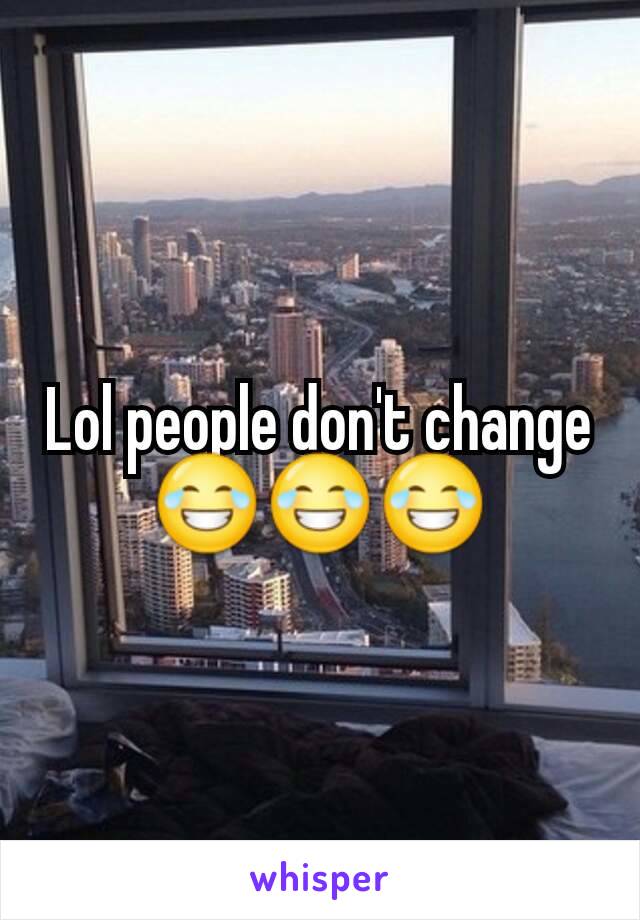 Lol people don't change ðŸ˜‚ðŸ˜‚ðŸ˜‚