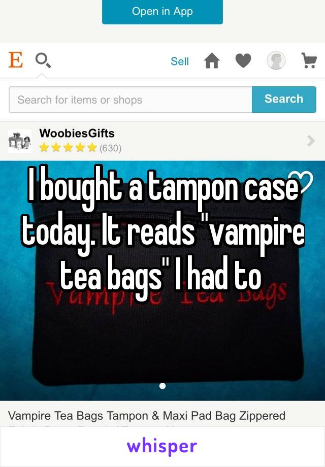 I bought a tampon case today. It reads "vampire tea bags" I had to 