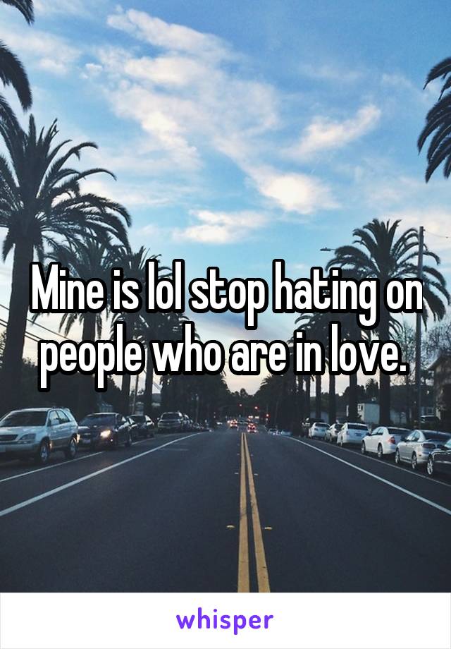 Mine is lol stop hating on people who are in love. 