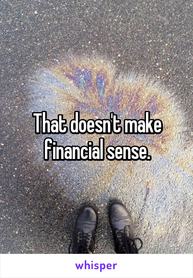 That doesn't make financial sense.
