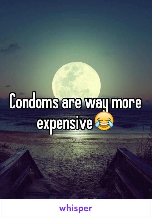 Condoms are way more expensive😂
