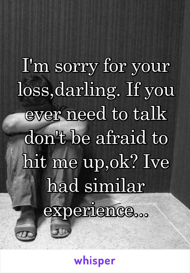 I'm sorry for your loss,darling. If you ever need to talk don't be afraid to hit me up,ok? Ive had similar experience...