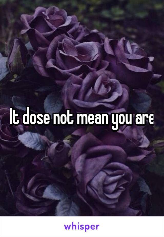 It dose not mean you are